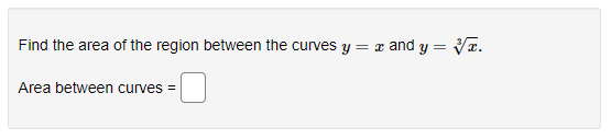 Find the area of the region between the curves y
= x and y = VT.
Area between curves =
