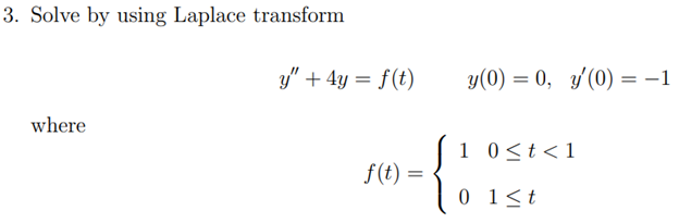 3. Solve by using Laplace transform
where
y" + 4y = f(t)
f(t) =
y(0) = 0, y'(0) = -1
[ 1 0 < t < 1
0 1 ≤t