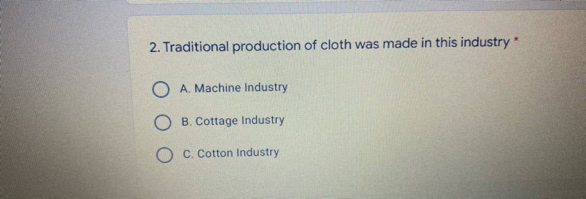 2. Traditional production of cloth was made in this industry*
O A. Machine Industry
O B. Cottage Industry
O C. Cotton Industry
