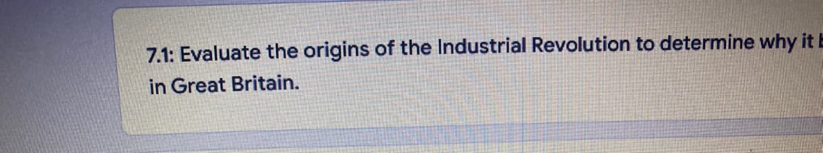 7.1: Evaluate the origins of the Industrial Revolution to determine why it E
in Great Britain.
