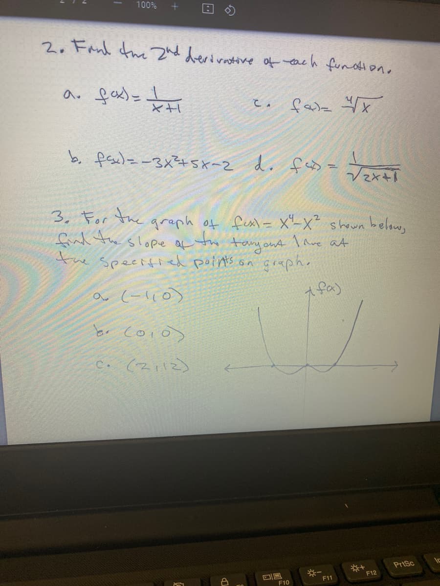 100%
2. Fand tue znd derivative of each fundtion.
a. fax)= I
こ。
b. faul= -3x3+5x-2 d. fas = Taei
3, For the
fud the slope a to tanyont Iave at
tre specified points on graph.
graph of fesl - X'-x² shown below,
(-l10)
A fa)
br coio>
PrtSc
※一
F11
F12
F10
る
