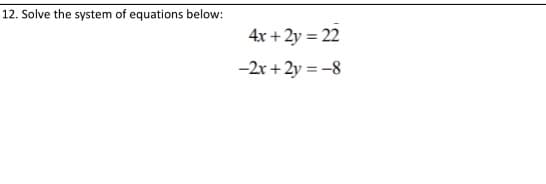 12. Solve the system of equations below:
4x +2y = 22
-2x + 2y = -8
