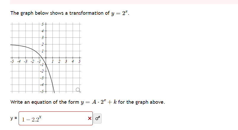 The graph below shows a transformation of y = 2².
4
3
2
-5 -4 -3 -2 -1
y = 1-2.2
da
H
N
-3
Write an equation of the form y = A· 2ª + k for the graph above.
x 0