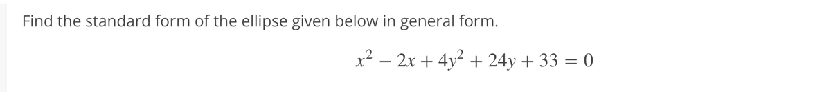 Find the standard form of the ellipse given below in general form.
x² – 2x + 4y2 + 24y + 33 = 0
