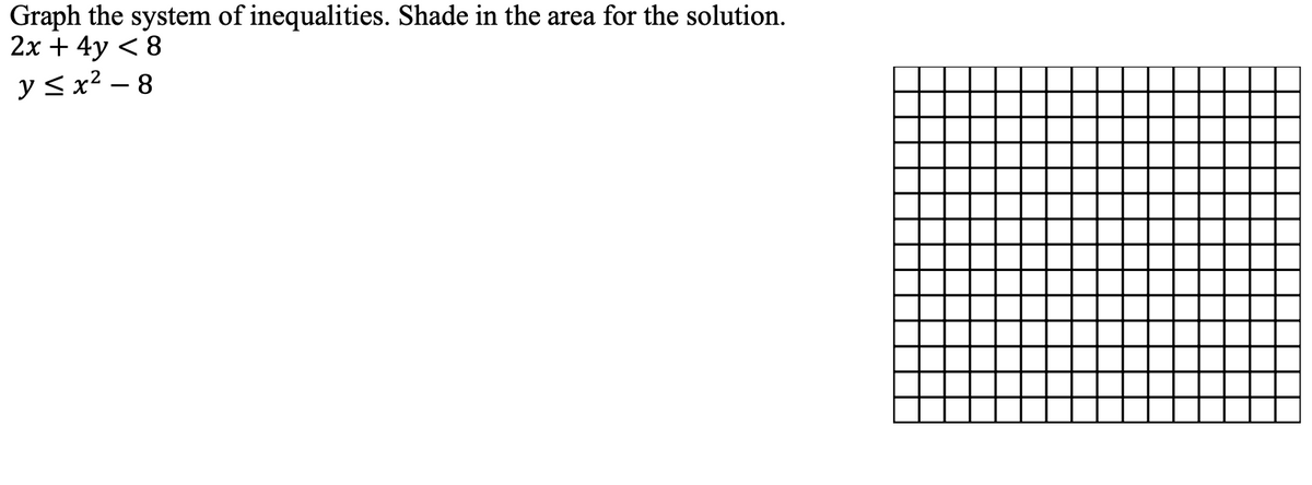 Graph the system of inequalities. Shade in the area for the solution.
2x + 4y < 8
y< x² – 8
