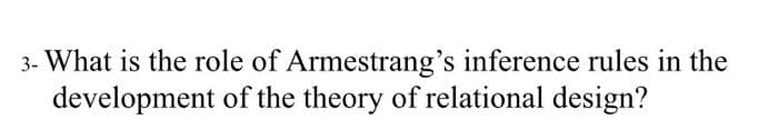 3- What is the role of Armestrang's inference rules in the
development of the theory of relational design?
