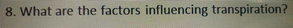 8. What are the factors influencing transpiration?
