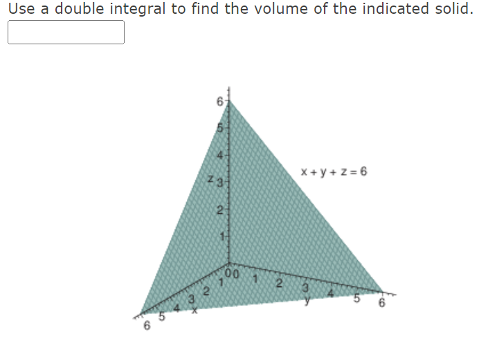 Use a double integral to find the volume of the indicated solid.
X + y + z = 6
23
00 1
6
6
