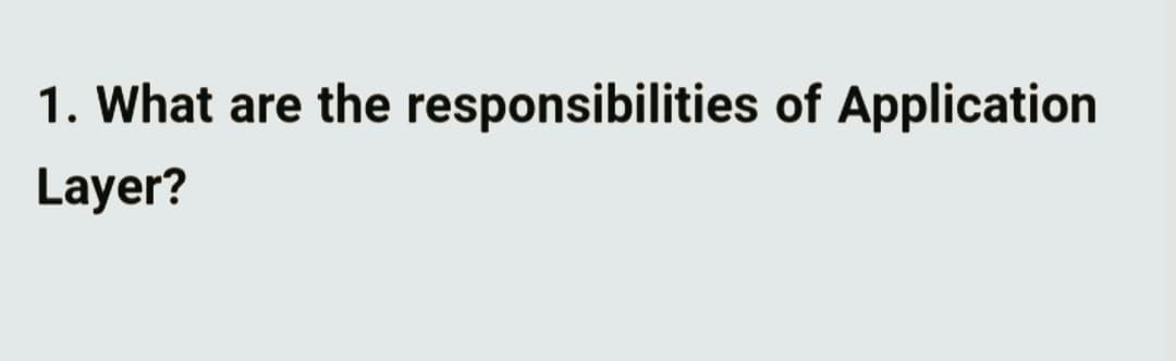 1. What are the responsibilities of Application
Layer?