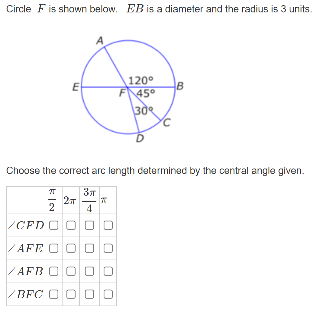 Circle F is shown below. EB is a diameter and the radius is 3 units.
A
E
120°
F 45°
30
Choose the correct arc length determined by the central angle given.
2
4
ZCFD O O
ZAFE O
ZAFB O
ZBFC O C O 0
