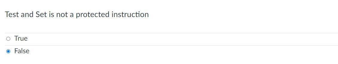 Test and Set is not a protected instruction
o True
O False
