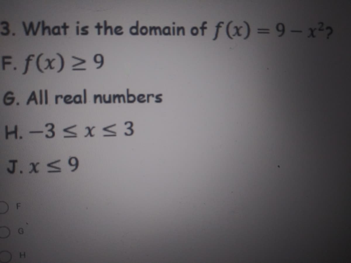 3. What is the domain of f (x) = 9 – x²?
F. f(x) 2 9
G. All real numbers
H.-3 <x<3
J. x<9
