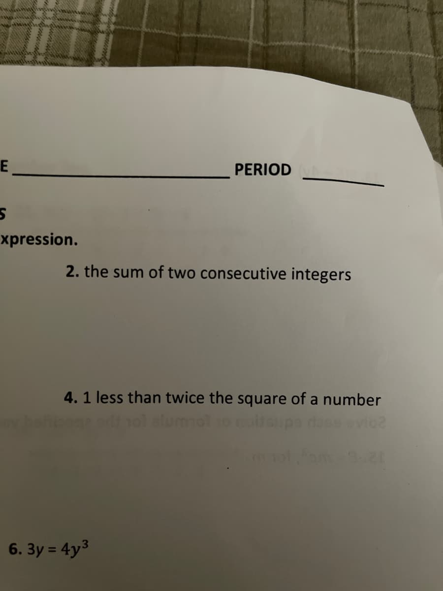 E
PERIOD
xpression.
2. the sum of two consecutive integers
4. 1 less than twice the square of a number
evice
6. 3y = 4y3
