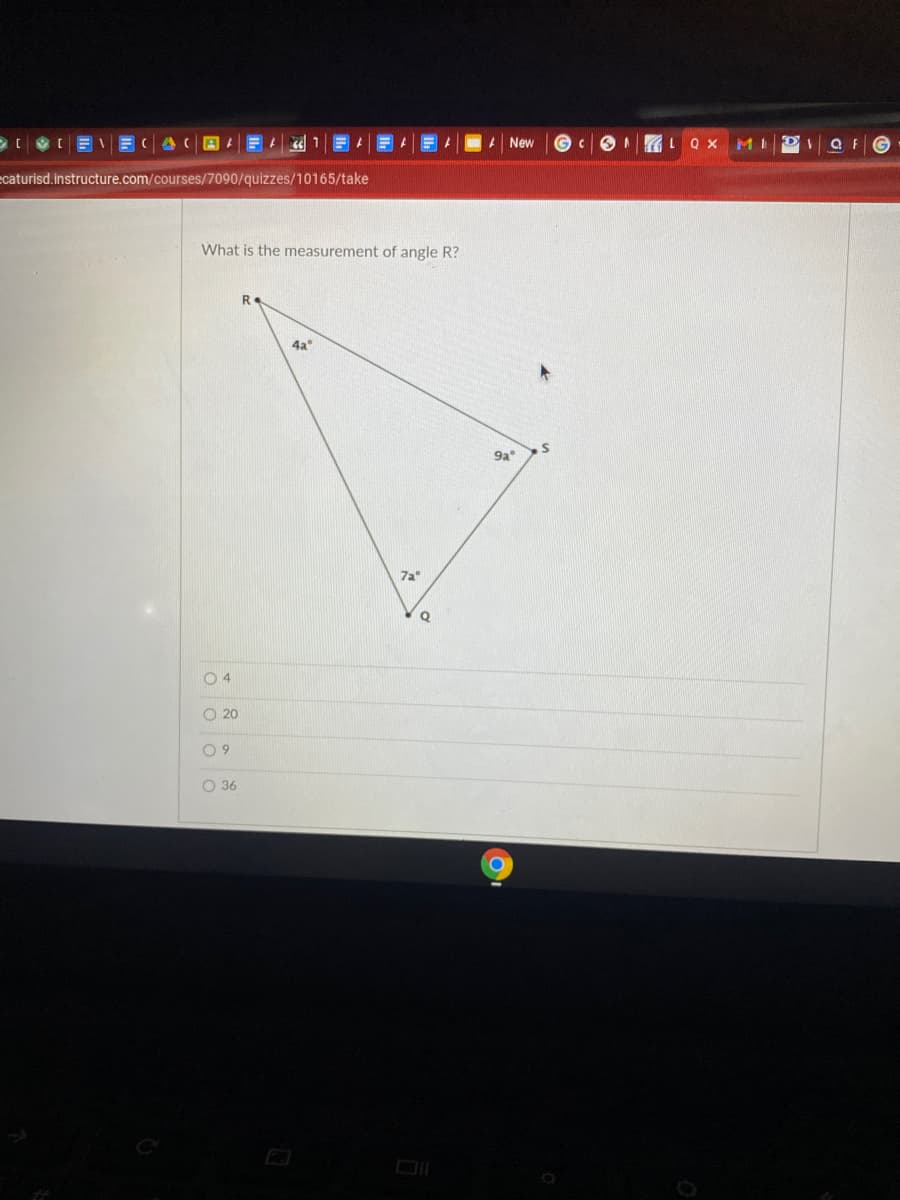 New
Q X
ecaturisd.instructure.com/courses/7090/quizzes/10165/take
What is the measurement of angle R?
R.
4a°
9a
7a
04
O 20
O 9
O 36
