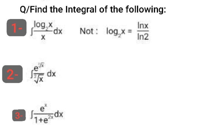 Q/Find the Integral of the following:
Inx
Not : log₂x = In2
1-
2-
log,x
X
dx
fix dx
zxdx
1+e