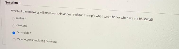 Which of the following will make our skin appear red (for example when we're hot or when we are blushing)?
melanin
n carotene
hemoglobin
melanocyte stimulating hormone
