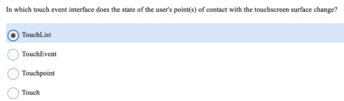 In which touch event interface does the state of the user's point(s) of contact with the touchscreen surface change?
TouchList
TouchEvent
Touchpoint
Touch
