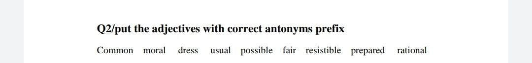 Q2/put the adjectives with correct antonyms prefix
Common moral
dress
usual possible fair resistible prepared rational
