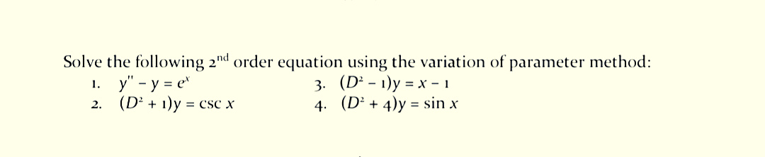 Solve the following 2nd order equation using the variation of parameter method:
3. (D* - 1)y %3D х - 1
4. (D² + 4)y = sin x
1. y" - y = e
(D² + 1)y = csc x
2.
%3D
