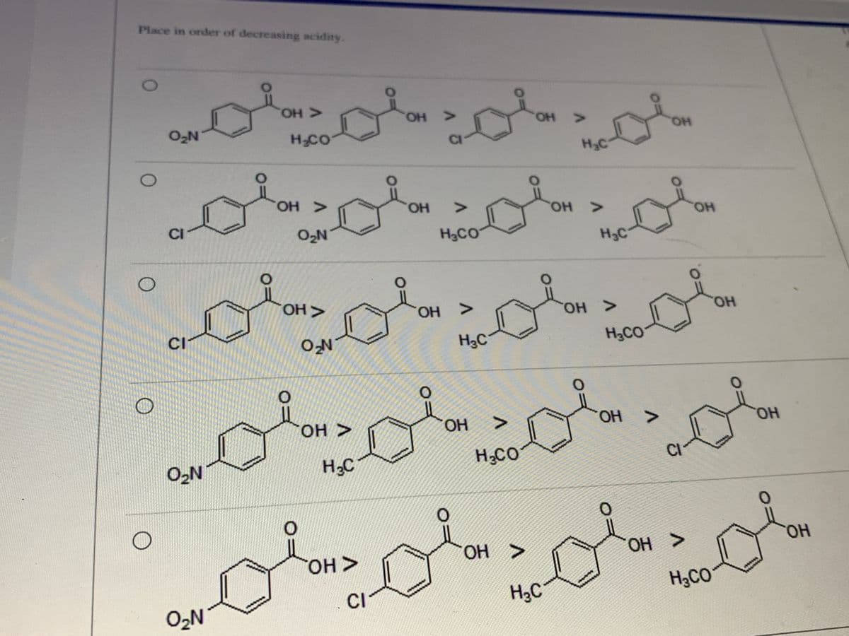 Place in order of decreasing acidity.
< но.
H-CO
HO.
HO,
HO.
CI
H3C
HO.
HO,
он
HO.
CI
O2N
H3CO
H2C
OH>
OH >
HO.
CI-
H3C
H3CO
NFO
OH >
OH
HO.
HO.
H2C
H;CO
CI
O,N
HO.
ОН >
OH
H3CO
CI
O2N
