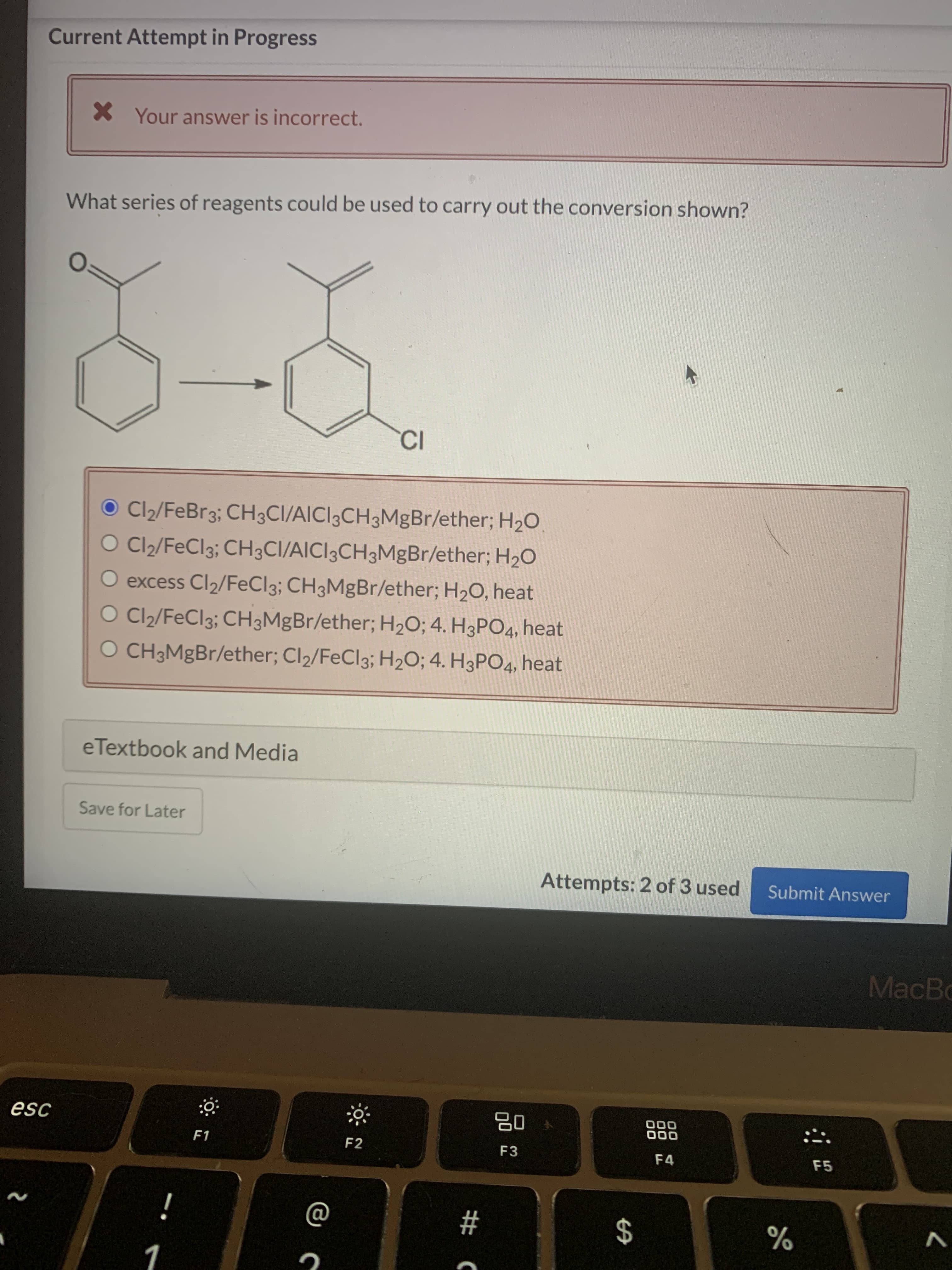 What series of reagents could be used to carry out the conversion shown?
CI
O C2/FeBr3; CH3CI/AICI3CH3MgBr/ether; H20
O Cl2/FeCl3; CH3CI/AICI3CH3MgBr/ether; H20
O excess Cl2/FeCl3; CH3MgBr/ether; H2O, heat
O Cl2/FeCl3; CH3MgBr/ether; H2O; 4. H3PO4, heat
O CH3MgBr/ether; Cl2/FeCl3; H2O; 4. H3PO4, heat
