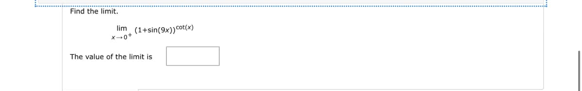 Find the limit.
lim (1+sin(9x)) cot(x)
x→0+
The value of the limit is
