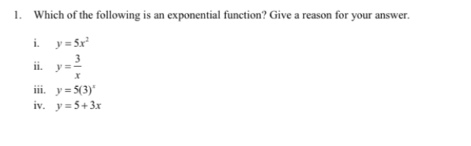 1. Which of the following is an exponential function? Give a reason for your answer.
i. y= 5x
3
ii. y=-
iii. y= 5(3)"
iv. y=5+3x
