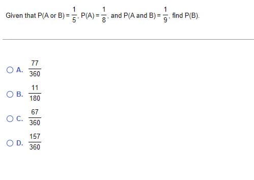 1
1
1
Given that P(A or B) = 5,P(A) = 8¹ and P(A and B)=, find P(B).
O A.
77
360
11
OB.
180
67
O C.
360
157
O D.
360