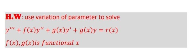 H.W: use variation of parameter to solve
y" + f(x)y" + g(x)y' + g(x)y = r(x)
f(x), g(x)is functional x
