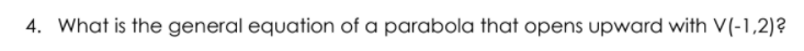 4. What is the general equation of a parabola that opens upward with V(-1,2)?
