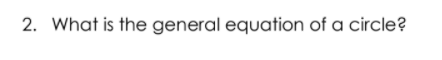 2. What is the general equation of a circle?
