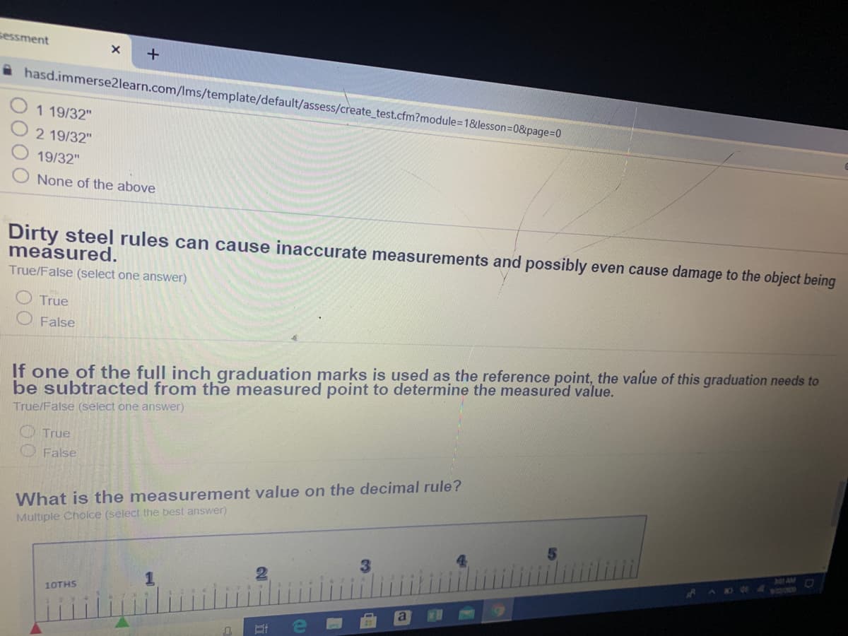 Dirty steel rules can cause inaccurate measurements and possibly even cause damage to the object being
measured.
True/False (select one answer)
True
False
If one of the full inch graduation marks is used as the reference noint tho uoluo of thio graduatin
