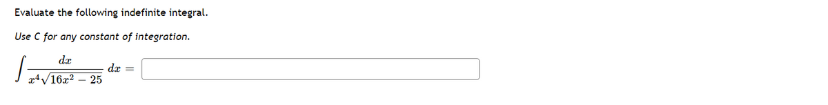 4/16x2 – 25
Evaluate the following indefinite integral.
Use C for any constant of integration.
dx
dx =
