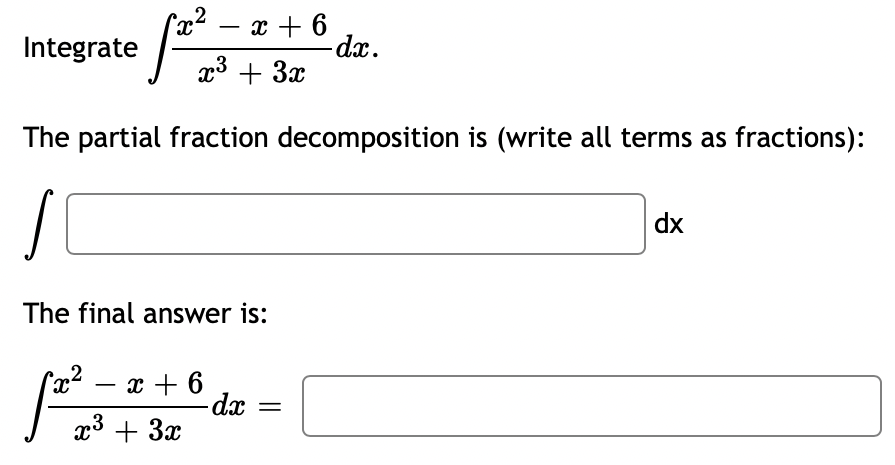 ,2
- x + 6
Integrate
-dx.
x3 + 3x
The partial fraction decomposition is (write all terms as fractions):
dx
The final answer is:
Ca² – x + 6
-dx
+ 3x
-
