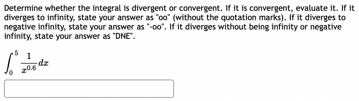 Determine whether the integral is divergent or convergent. If it is convergent, evaluate it. If it
diverges to infinity, state your answer as "oo" (without the quotation marks). If it diverges to
negative infinity, state your answer as "-oo". If it diverges without being infinity or negative
infinity, state your answer as "DNE".
1
20.6
