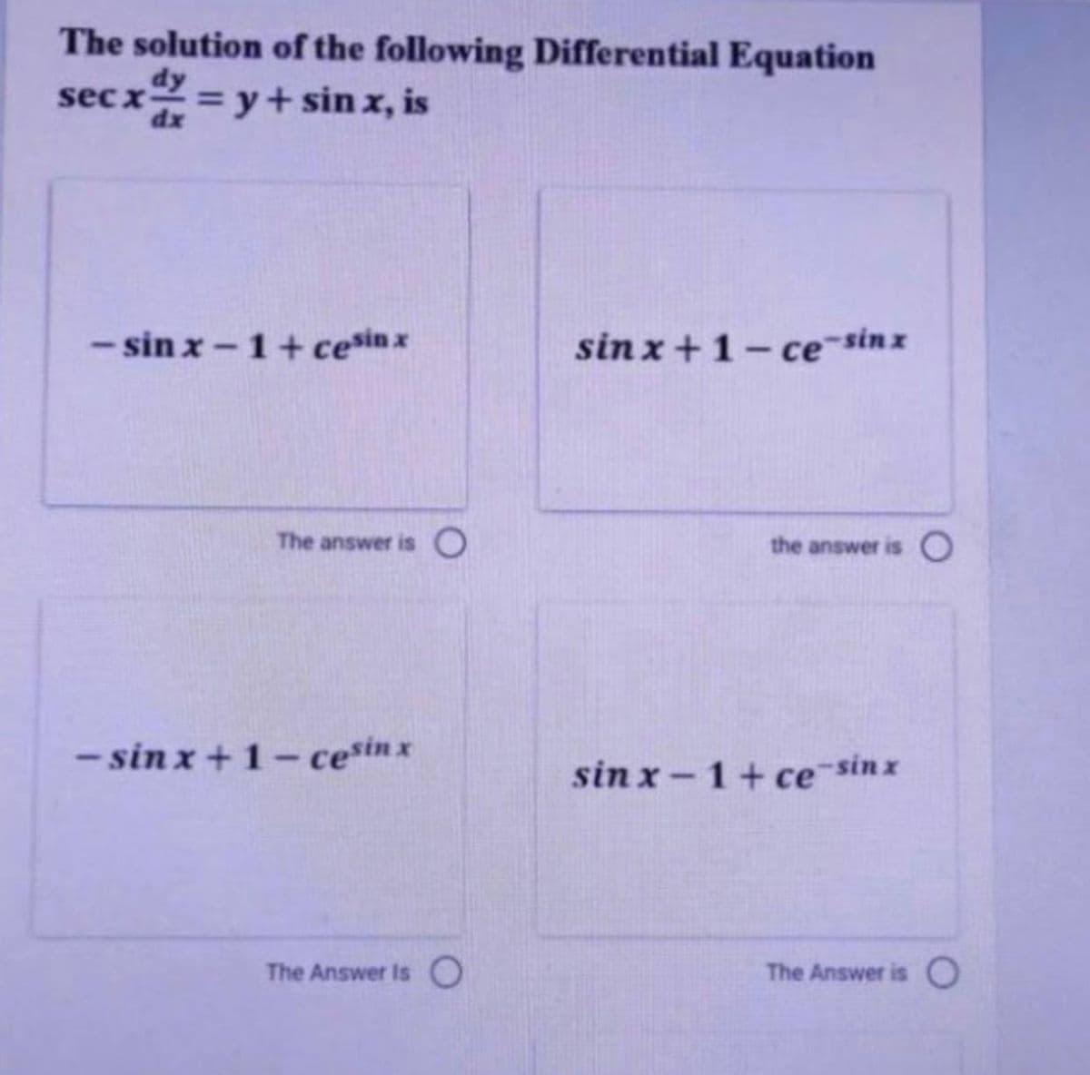 The solution of the following Differential Equation
dy
sec x
dx
= y+ sin x, is
- sin x-1+ cesinx
sin x+1- ce-sin z
The answer is O
the answer is O
- sin x+1- ce*in x
sin x-1+ ce sinx
The Answer Is O
The Answer is O
