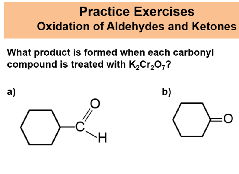 Practice Exercises
Oxidation of Aldehydes and Ketones
What product is formed when each carbonyl
compound is treated with K,Cr,0,?
а)
b)
