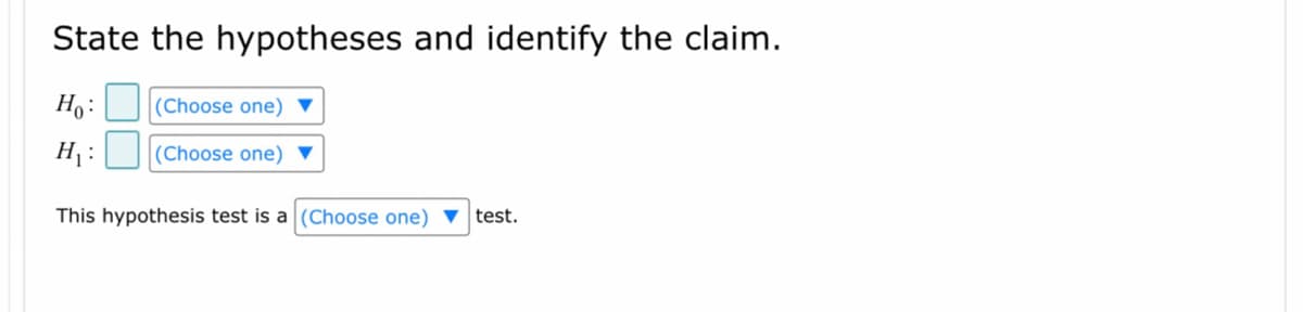 State the hypotheses and identify the claim.
Ho:
H₁:
This hypothesis test is a (Choose one) test.
(Choose one)
(Choose one)