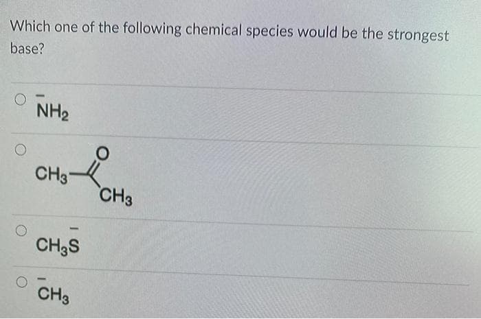 Which one of the following chemical species would be the strongest
base?
NH2
CH3-
CH3
CH3S
CH3
