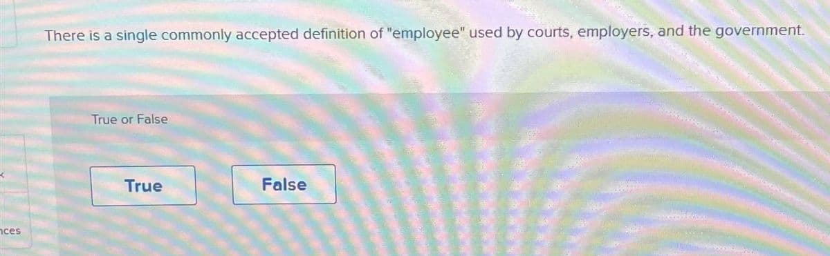 ces
There is a single commonly accepted definition of "employee" used by courts, employers, and the government.
True or False
True
False