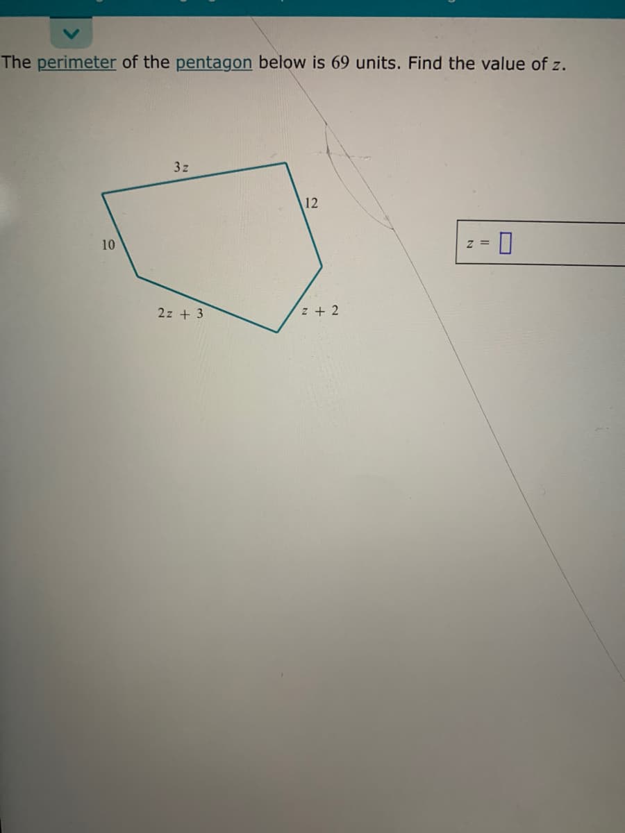 The perimeter of the pentagon below is 69 units. Find the value of z.
3z
12
10
2z + 3
z + 2
