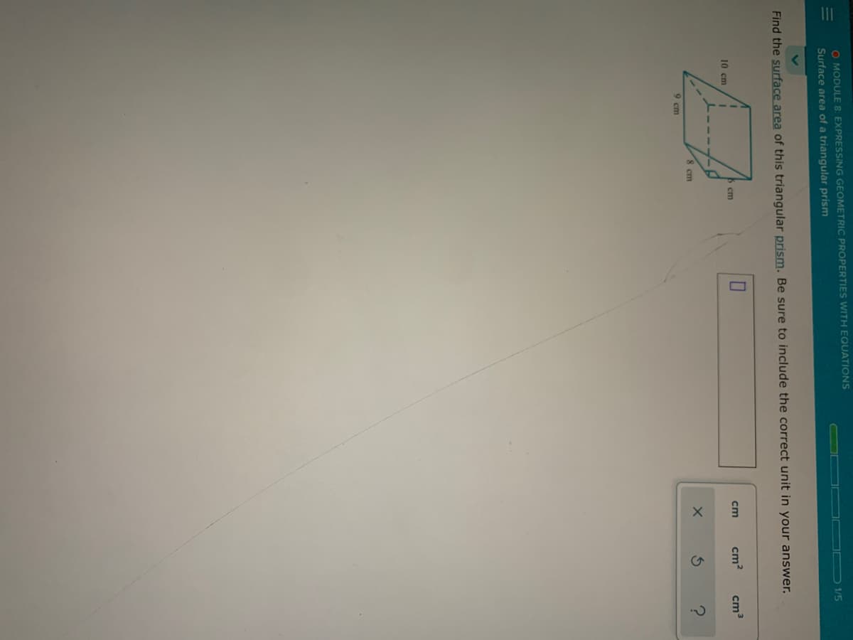 O MODULE 8: EXPRESSING GEOMETRIC PROPERTIES WITH EQUATIONS
D 1/5
Surface area of a triangular prism
Find the surface area of this triangular prism. Be sure to include the correct unit in your answer.
10 сm
B cm
ст
cm?
cm3
8 cm
9 cm
