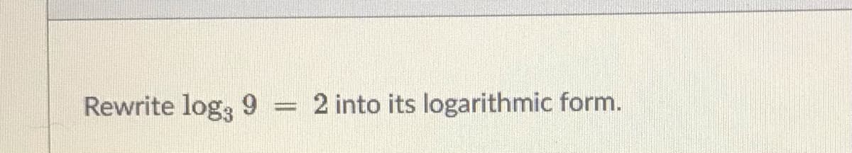 Rewrite log, 9
2 into its logarithmic form.
