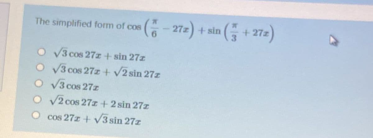 (품+272)
The simplified form of cos
27z
6.
+ sin
3.
V3 cos 27z + sin 27z
O V3 cos 27z + V2 sin 27z
O V3 cos 27z
O V2 cos 27x +2 sin 27z
cos 271 + V3 sin 27z
