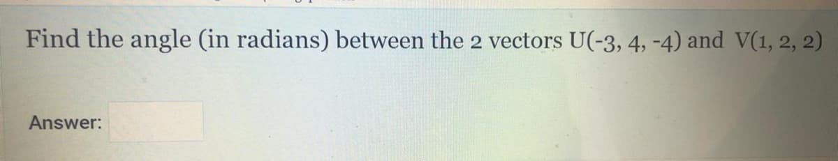 Find the angle (in radians) between the 2 vectors U(-3, 4, -4) and V(1, 2, 2)
Answer:
