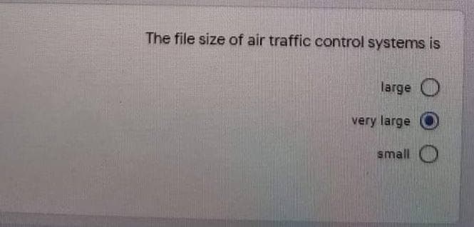 The file size of air traffic control systems is
large O
very large
small
