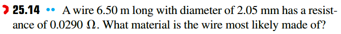 > 25.14 •• A wire 6.50 m long with diameter of 2.05 mm has a resist-
ance of 0.0290 N. What material is the wire most likely made of?
