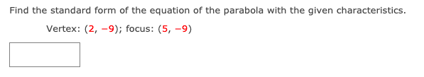 Find the standard form of the equation of the parabola with the given characteristics.
Vertex: (2, -9); focus: (5, -9)
