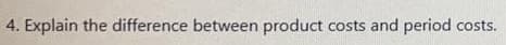 4. Explain the difference between product costs and period costs.
