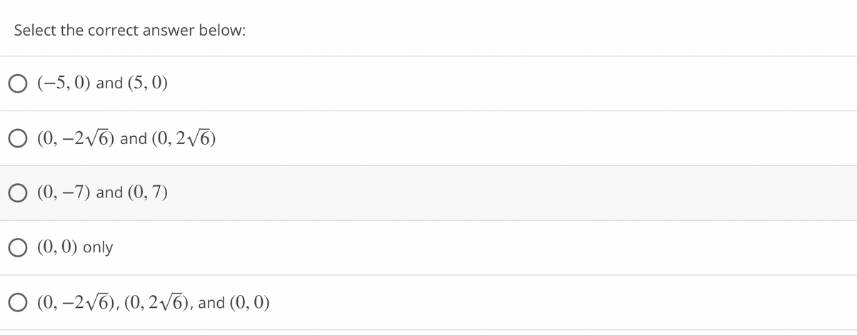 Select the correct answer below:
O (-5,0) and (5, 0)
O (0, –2v6) and (0, 2/6)
O (0, –7) and (0, 7)
O (0,0) only
O (0, –2/6), (0, 2/6), and (0, 0)
